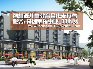 智慧源儿童教育合作支持与服务,共创幸福事业_BBIN赛事(图1) BBIN电子