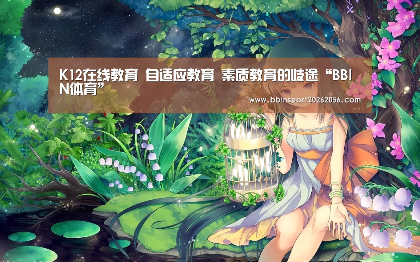 K12在线教育 自适应教育 素质教育的歧途“BBIN体育”(图2) BBIN体育