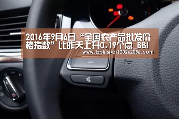 2016年9月6日“全国农产品批发价格指数”比昨天上升0.19个点_BBIN直播(图2) BBIN电子